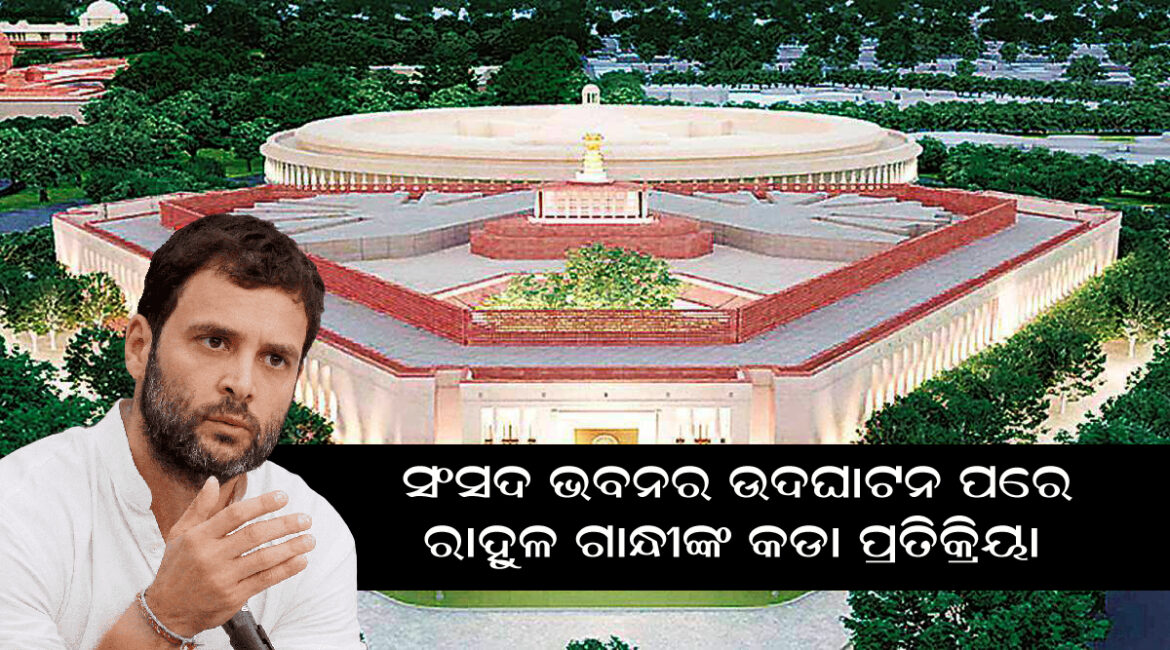 ସଂସଦ ଭବନର ଉଦଘାଟନ ପରେ କଡ଼ା ପ୍ରତିକ୍ରିୟା ଦେଇଛନ୍ତି କଂଗ୍ରେସ ନେତା ରାହୁଲ ଗାନ୍ଧି ।