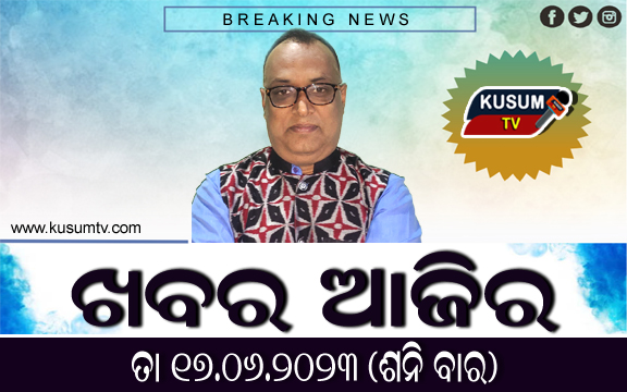 ଖବର ଆଜିର: ତାରିଖ ୧୭/୦୬/୨୩, ଶନିବାର